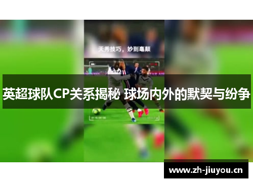 英超球队CP关系揭秘 球场内外的默契与纷争