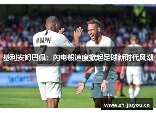 基利安姆巴佩：闪电般速度掀起足球新时代风潮