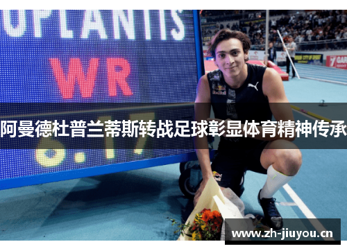 阿曼德杜普兰蒂斯转战足球彰显体育精神传承 阿曼德杜普兰蒂斯转战足球彰显体育精神传承