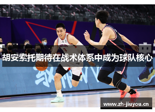 胡安索托期待在战术体系中成为球队核心