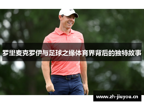 罗里麦克罗伊与足球之缘体育界背后的独特故事 罗里麦克罗伊与足球之缘体育界背后的独特故事