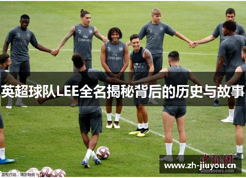 英超球队LEE全名揭秘背后的历史与故事 英超球队LEE全名揭秘背后的历史与故事