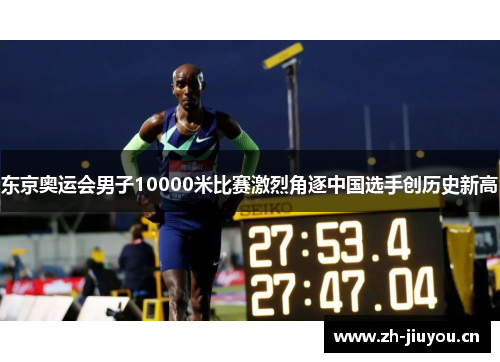东京奥运会男子10000米比赛激烈角逐中国选手创历史新高