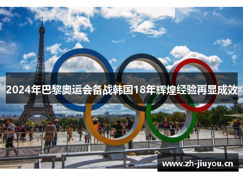 2024年巴黎奥运会备战韩国18年辉煌经验再显成效 2024年巴黎奥运会备战韩国18年辉煌经验再显成效