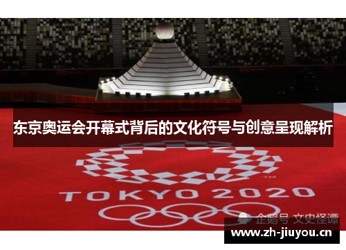 东京奥运会开幕式背后的文化符号与创意呈现解析