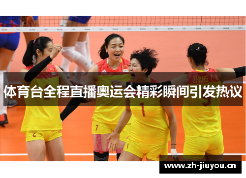 体育台全程直播奥运会精彩瞬间引发热议 体育台全程直播奥运会精彩瞬间引发热议