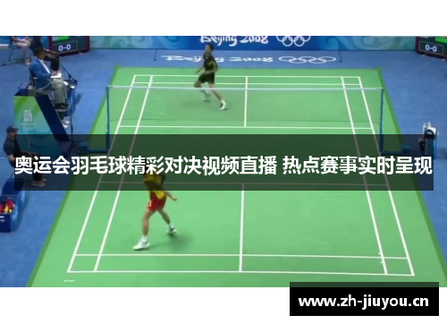 奥运会羽毛球精彩对决视频直播 热点赛事实时呈现